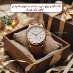 نکات کلیدی برای خرید ساعت به عنوان هدیه ای خاص برای عزیزان